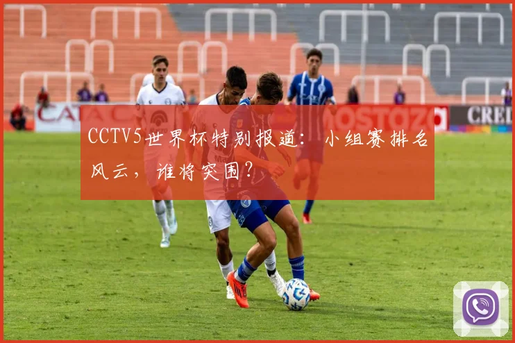 CCTV5世界杯特别报道:小组赛排名风云,谁将突围?