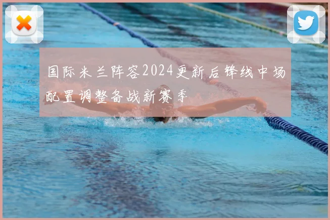 国际米兰阵容2024更新后锋线中场配置调整备战新赛季