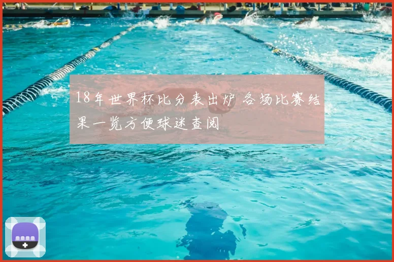 18年世界杯比分表出炉 各场比赛结果一览方便球迷查阅