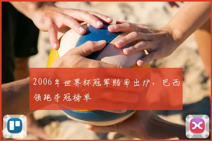 2006年世界杯冠军赔率出炉,巴西领跑夺冠榜单