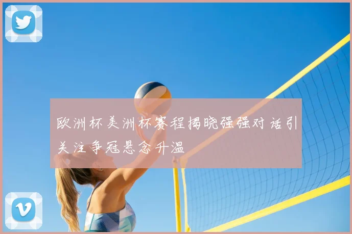 欧洲杯美洲杯赛程揭晓强强对话引关注争冠悬念升温