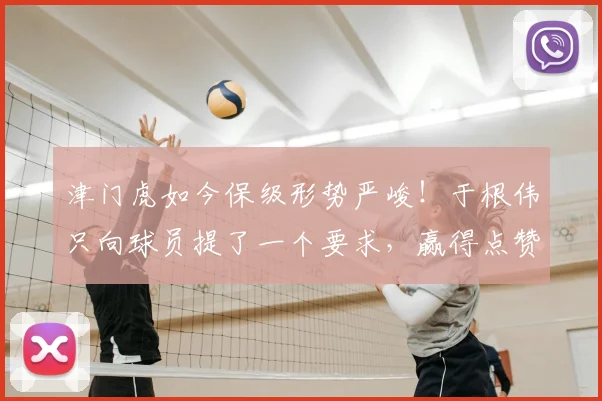津门虎如今保级形势严峻！于根伟只向球员提了一个要求，赢得点赞