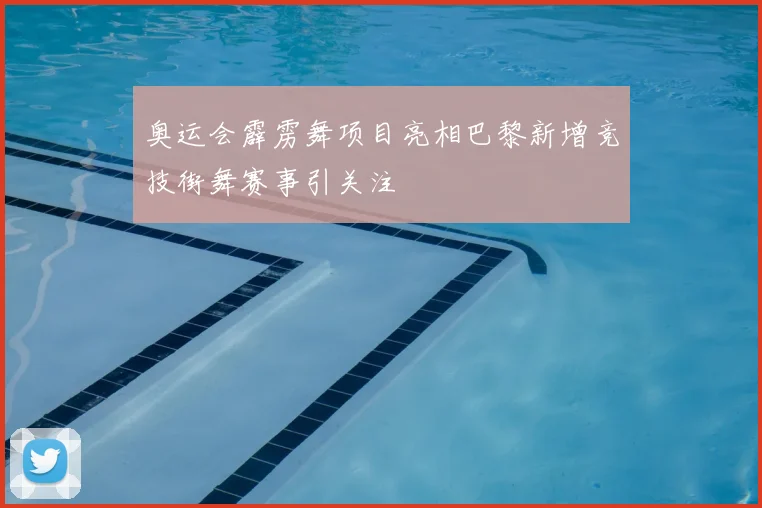 奥运会霹雳舞项目亮相巴黎新增竞技街舞赛事引关注