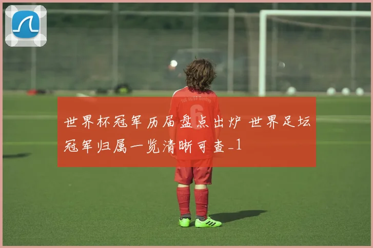 世界杯冠军历届盘点出炉 世界足坛冠军归属一览清晰可查_1
