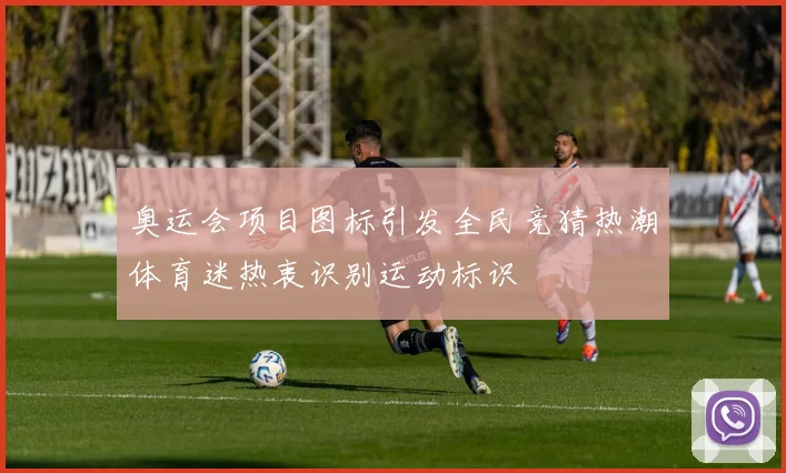 奥运会项目图标引发全民竞猜热潮体育迷热衷识别运动标识