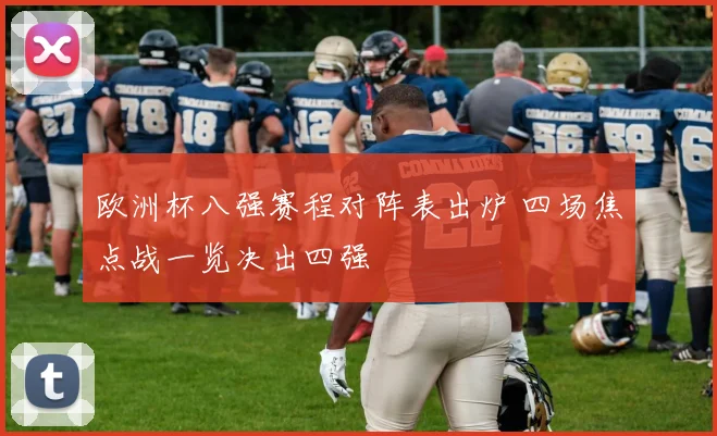 欧洲杯八强赛程对阵表出炉 四场焦点战一览决出四强
