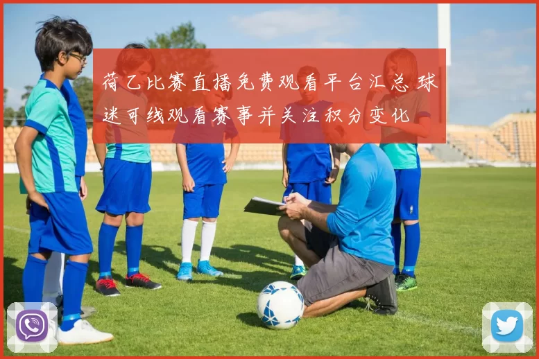 荷乙比赛直播免费观看平台汇总 球迷可线观看赛事并关注积分变化