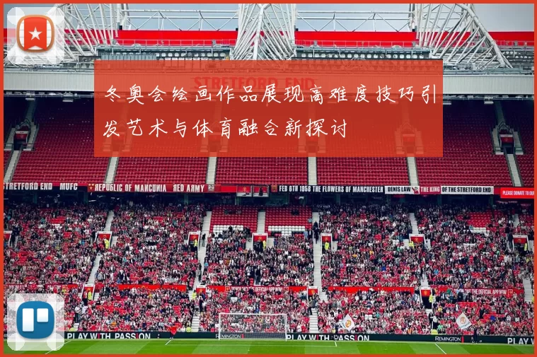 冬奥会绘画作品展现高难度技巧引发艺术与体育融合新探讨