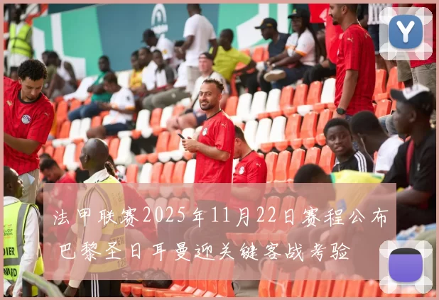 法甲联赛2025年11月22日赛程公布 巴黎圣日耳曼迎关键客战考验