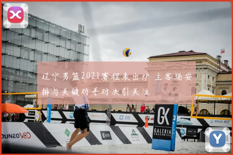 辽宁男篮2021赛程表出炉 主客场安排与关键对手对决引关注