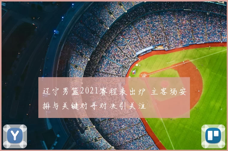 辽宁男篮2021赛程表出炉 主客场安排与关键对手对决引关注