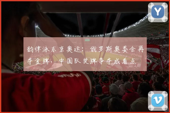 韵律泳东京奥运：俄罗斯奥委会再夺金牌，中国队奖牌争夺成看点