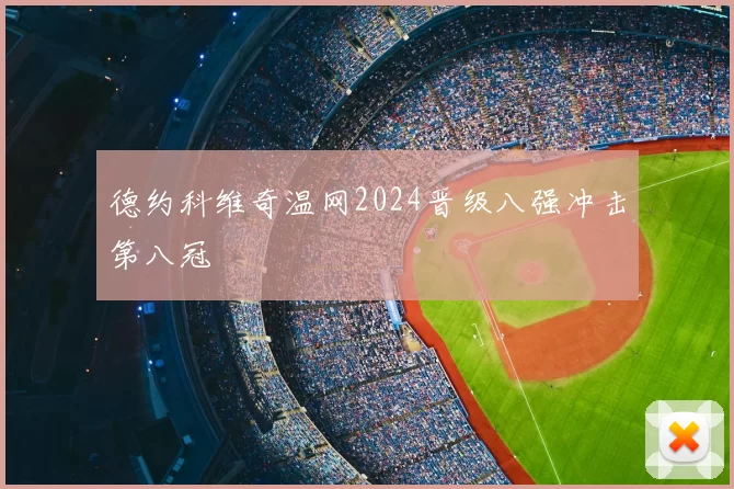 德约科维奇温网2024晋级八强冲击第八冠