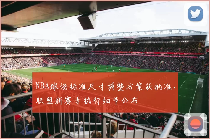 NBA球场标准尺寸调整方案获批准，联盟新赛季执行细节公布