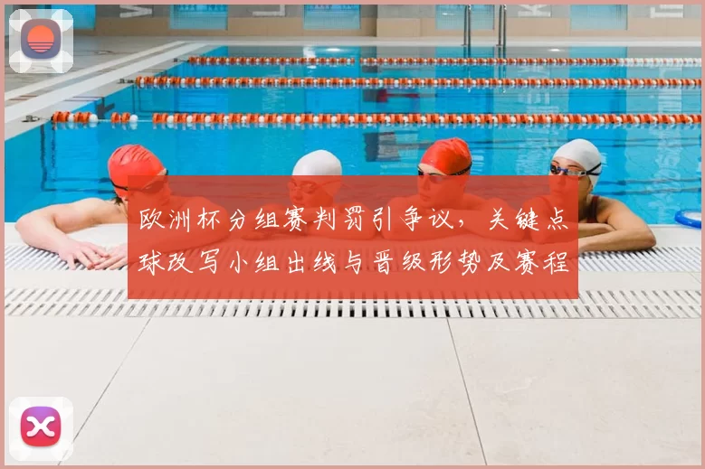 欧洲杯分组赛判罚引争议，关键点球改写小组出线与晋级形势及赛程影响