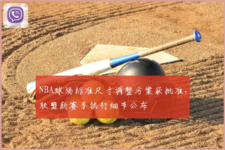 NBA球场标准尺寸调整方案获批准，联盟新赛季执行细节公布