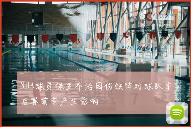 NBA球员保罗乔治因伤缺阵对球队季后赛前景产生影响