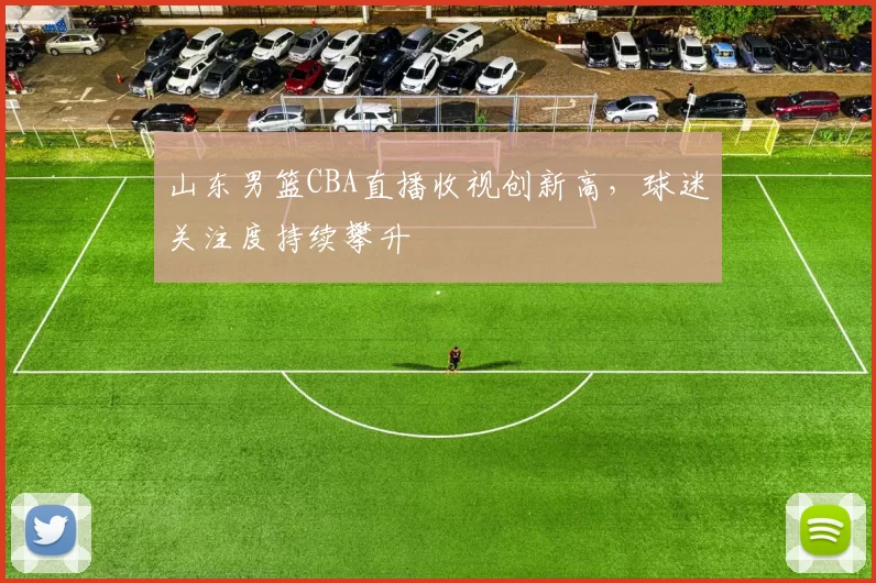山东男篮CBA直播收视创新高，球迷关注度持续攀升