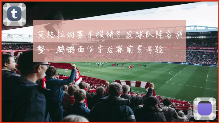 英格拉姆赛季报销引发球队阵容调整，鹈鹕面临季后赛前景考验