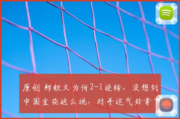 原创 郑钦文为何2-1逆转，没想到中国金花这么说，对手运气好拿下1盘