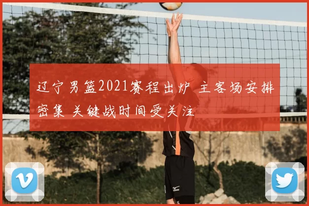 辽宁男篮2021赛程出炉 主客场安排密集 关键战时间受关注