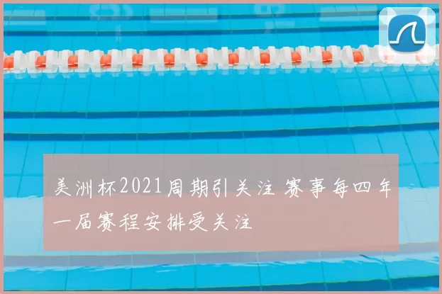 美洲杯2021周期引关注 赛事每四年一届赛程安排受关注