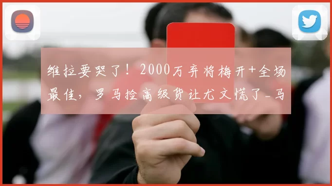维拉要哭了！2000万弃将梅开+全场最佳，罗马捡高级货让尤文慌了_马伦_卡利亚里_欧冠