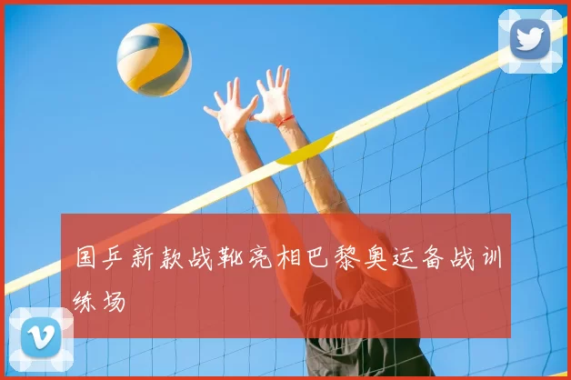 国乒新款战靴亮相巴黎奥运备战训练场