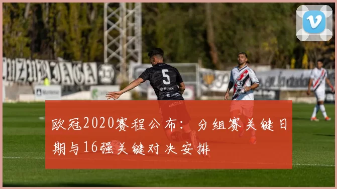 欧冠2020赛程公布：分组赛关键日期与16强关键对决安排