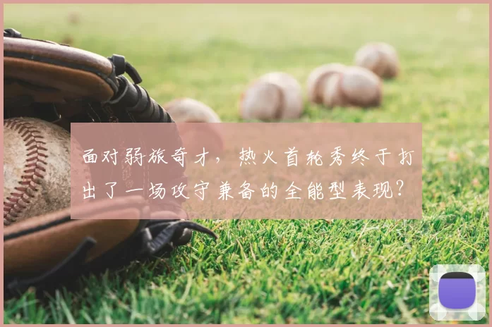 面对弱旅奇才，热火首轮秀终于打出了一场攻守兼备的全能型表现？