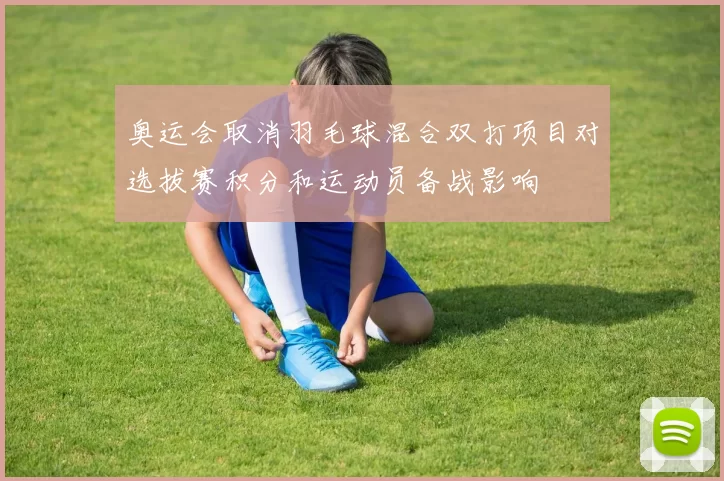 奥运会取消羽毛球混合双打项目对选拔赛积分和运动员备战影响