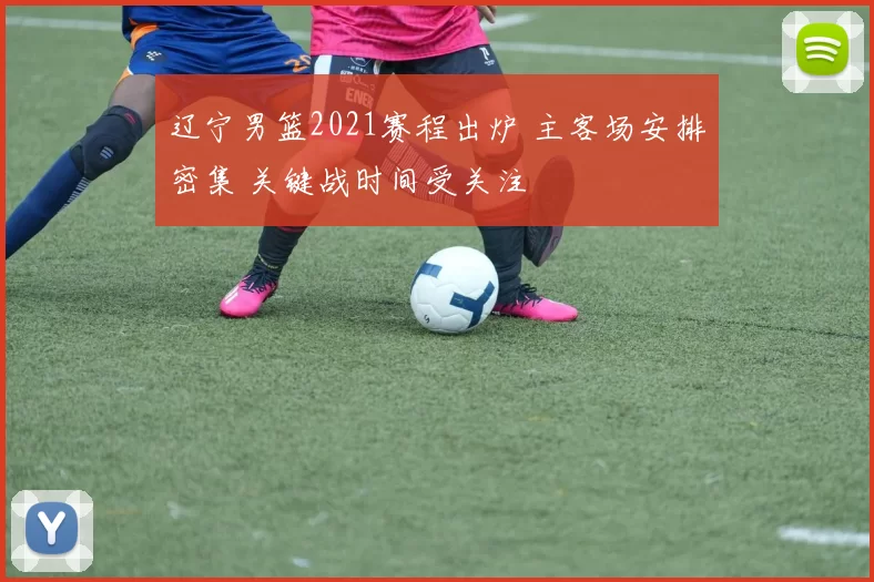 辽宁男篮2021赛程出炉 主客场安排密集 关键战时间受关注