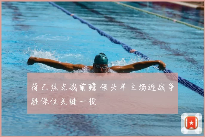 荷乙焦点战前瞻 领头羊主场迎战争胜保位关键一役