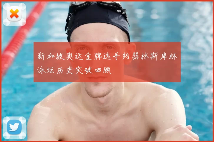 新加坡奥运金牌选手约瑟林斯库林泳坛历史突破回顾