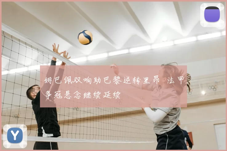 姆巴佩双响助巴黎逆转里昂 法甲争冠悬念继续延续