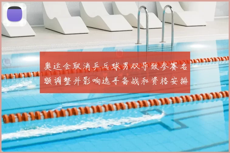 奥运会取消乒乓球男双导致参赛名额调整并影响选手备战和资格安排