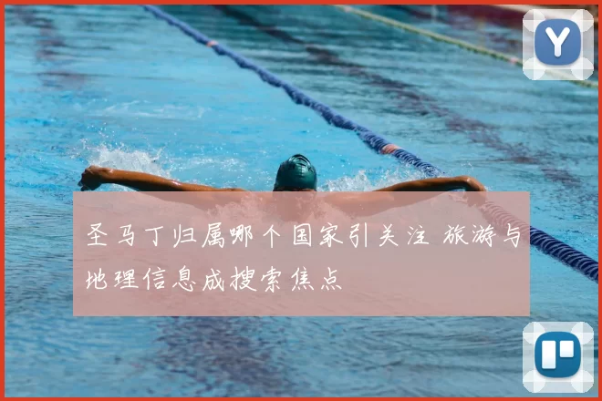 圣马丁归属哪个国家引关注 旅游与地理信息成搜索焦点