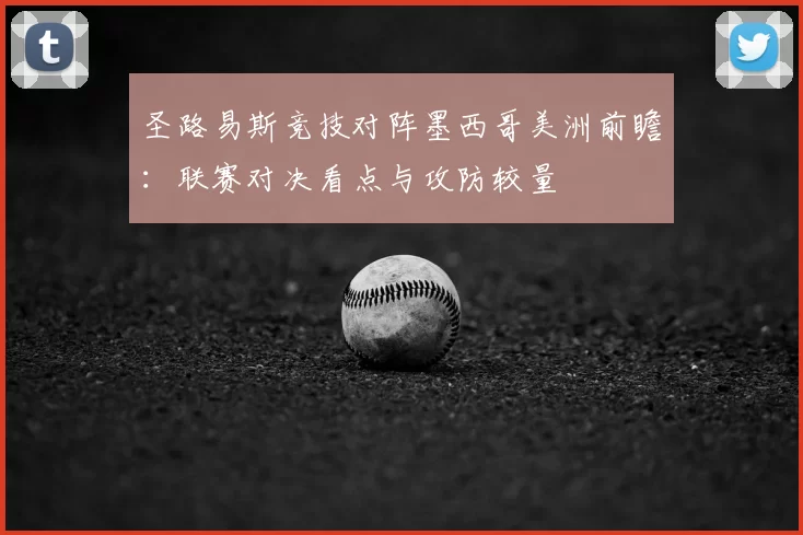圣路易斯竞技对阵墨西哥美洲前瞻：联赛对决看点与攻防较量
