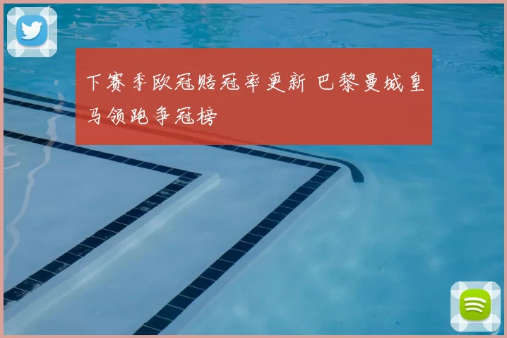 下赛季欧冠赔冠率更新 巴黎曼城皇马领跑争冠榜